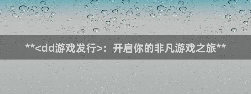 新宝gg—创造奇迹登录注册：**<dd游戏发行>：开启你的非凡游戏之旅**