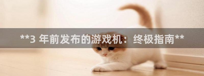 新宝gg奇迹登录：**3 年前发布的游戏机：终极指南**