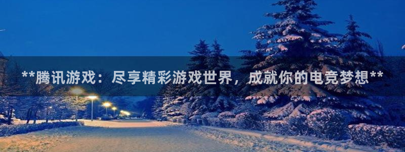 新宝gg真的能赚钱么：**腾讯游戏：尽享精彩游戏世界，成就你的电竞梦想**
