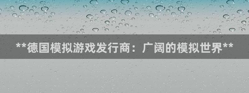 新宝gg一创造奇迹登陆：**德国模拟游戏发行商：广阔的模拟世界**