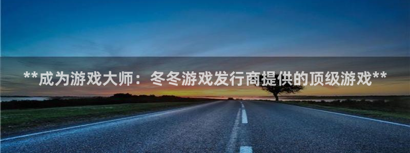 新宝gg最简单登录方法：**成为游戏大师：冬冬游戏发行商提供的顶级游戏**