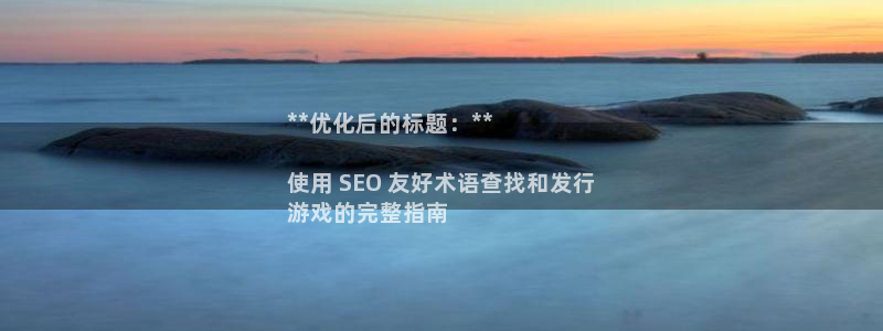 新宝gg上线被抓下线要输钱了会被抓吗：**优化后的标题：**

使用 SEO 友好术语查找和发行
游戏的完整指南