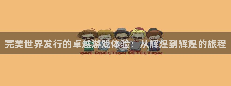 新宝gg一创造奇迹：完美世界发行的卓越游戏体验：从辉煌到辉煌的旅程