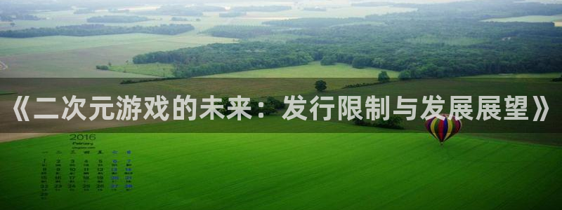 新宝gg—创造奇迹登录1956：《二次元游戏的未来：发行限制与发展展望》